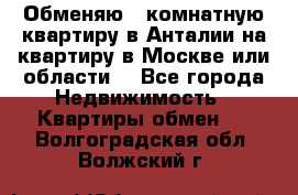 Обменяю 3 комнатную квартиру в Анталии на квартиру в Москве или области  - Все города Недвижимость » Квартиры обмен   . Волгоградская обл.,Волжский г.